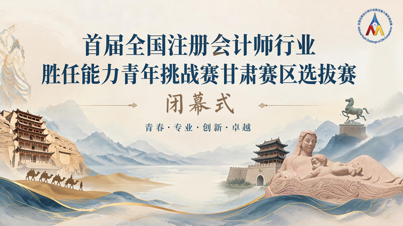 【直播】首届全国注册会计师行业胜任能力青年挑战赛甘肃赛区选拔赛闭幕式