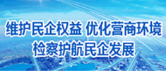 维护民企权益 优化营商环境 检察护航民企发展