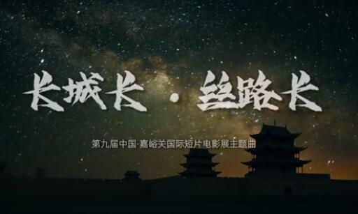 第九届中国·嘉峪关国际短片电影展主题曲《长城长·丝路长》